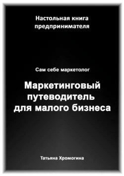 Сам себе маркетолог. Маркетинговый путеводитель для малого бизнеса - Татьяна Хромогина