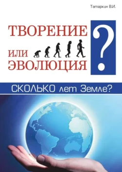 Творение или эволюция? Сколько лет Земле? - Валерий Татаркин