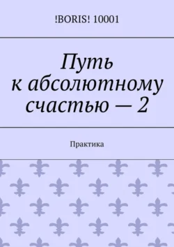 Путь к абсолютному счастью – 2. Практика - !BORIS! 10001