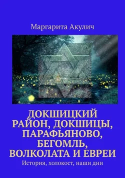 Докшицкий район, Докшицы, Парафьяново, Бегомль, Волколата и евреи. История, холокост, наши дни - Маргарита Акулич