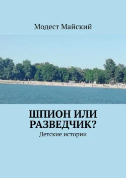 Шпион или разведчик? Детские истории - Модест Майский