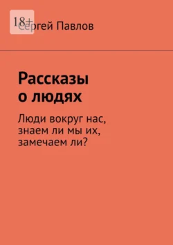 Рассказы о людях. Люди вокруг нас, знаем ли мы их, замечаем ли? - Сергей Павлов