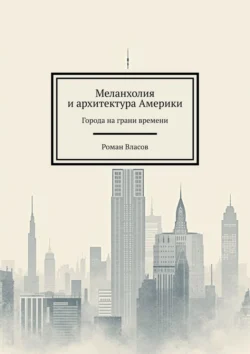 Меланхолия и архитектура Америки. Города на грани времени, аудиокнига Романа Власова. ISDN71242891