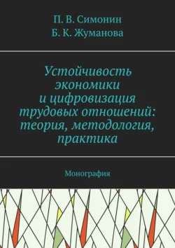 Устойчивость экономики и цифровизация трудовых отношений: теория, методология, практика. Монография - П. Симонин