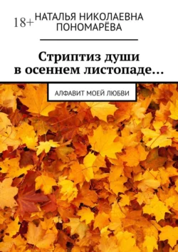 Cтриптиз души в осеннем листопаде… Алфавит моей любви - Наталья Пономарёва