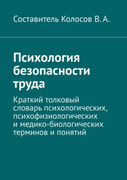 Психология безопасности труда. Краткий толковый словарь психологических, психофизиологических и медико-биологических терминов и понятий - В. Колосов