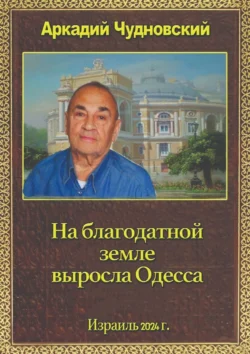 На благодатной земле выросла Одесса - Аркадий Чудновский