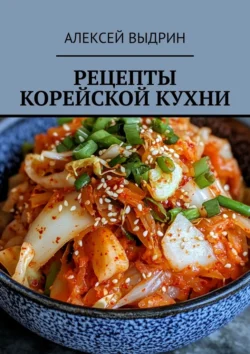 Рецепты корейской кухни - Алексей Выдрин