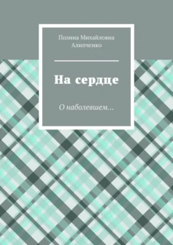 На сердце. О наболевшем… - Полина Алипченко