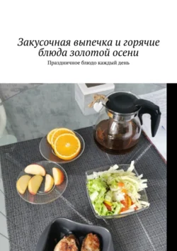 Закусочная выпечка и горячие блюда золотой осени. Праздничное блюдо каждый день - Марина Аглоненко