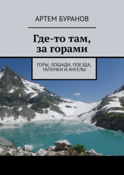 Где-то там, за горами. Горы, лошади, поезда, тапочки и ангелы - Артем Буранов