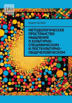 Методологическое пространство мышления о культурно-специфическом и посткультурно-общечеловеческом - Вадим Беляев