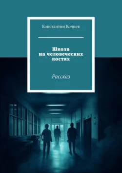 Школа на человеческих костях. Рассказ - Константин Кочнев