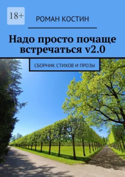 Надо просто почаще встречаться v2.0. Сборник стихов и прозы - Роман Костин