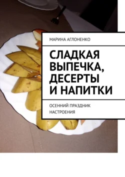 Сладкая выпечка, десерты и напитки. Осенний праздник настроения - Марина Аглоненко