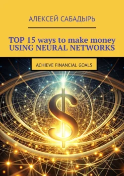 Top 15 ways to make money using neural networks. Achieve financial goals, Алексея Сабадыря аудиокнига. ISDN71243503