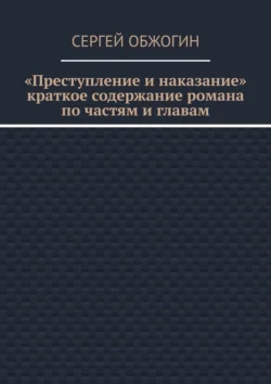 Преступление и наказание. Краткое содержание романа по частям и главам - Сергей Обжогин