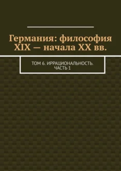 Германия: философия XIX – начала XX вв. Том 6. Иррациональность. Часть 1 - Валерий Антонов