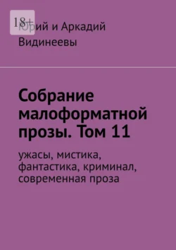 Собрание малоформатной прозы. Том 11. Ужасы, мистика, фантастика, современная проза - Юрий и Аркадий Видинеевы