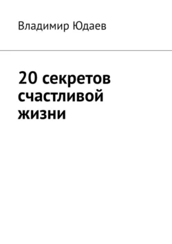 20 секретов счастливой жизни - Владимир Юдаев