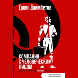 Компания с человеческим лицом. Ценности и принципы вечного бизнеса - Еркин Длимбетов