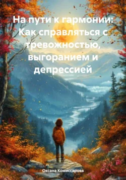 На пути к гармонии: Как справляться с тревожностью, выгоранием и депрессией - Оксана Комиссарова