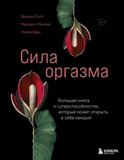 Сила оргазма. Большая книга о суперспособностях, которые может открыть в себе каждый - Дориан Солот