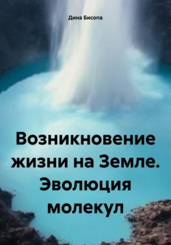 Возникновение жизни на Земле. Эволюция молекул - Дина Бисопа