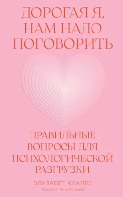 Дорогая я, нам надо поговорить: Правильные вопросы для психологической разгрузки - Элизабет Клапес