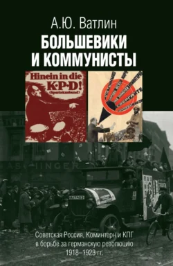 Большевики и коммунисты. Советская Россия, Коминтерн и КПГ в борьбе за германскую революцию 1918–1923 гг. - Александр Ватлин