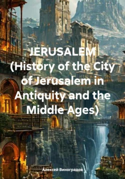 JERUSALEM (History of the City of Jerusalem in Antiquity and the Middle Ages) - Алексей Виноградов