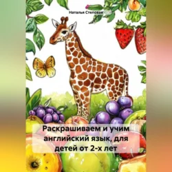 Раскрашиваем и учим английский язык, для детей от 2-х лет - Наталья Степовая