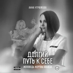 Долгий путь к себе. Исповедь жертвы абьюза - Анна Угрюмова