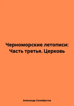 Черноморские летописи: Часть третья. Церковь - Александр Селивёрстов