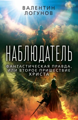 Наблюдатель. Фантастическая правда, или Второе пришествие Христа - Валентин Логунов