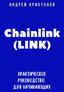 Chainlink (LINK). Практическое руководство для начинающих - Андрей Криптонов