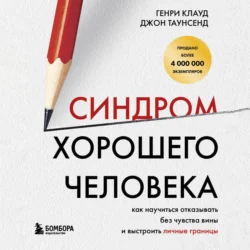 Синдром хорошего человека. Как научиться отказывать без чувства вины и выстроить личные границы - Генри Клауд