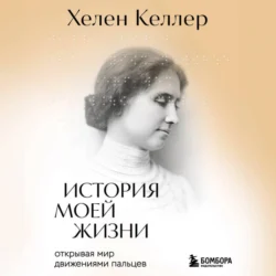 История моей жизни. Открывая мир движениями пальцев, аудиокнига Хелен Келлер. ISDN71249809