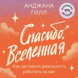 Спасибо, Вселенная! Как заставить реальность работать на вас - Анджана Гилл