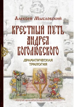 Крестный путь Андрея Боголюбского - Алексей Мысловский