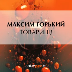 Товарищ! - Максим Горький