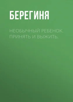 Необычный ребенок. Принять и выжить. - Берегиня