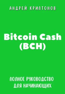 Bitcoin Cash (BCH). Полное руководство для начинающих - Андрей Криптонов