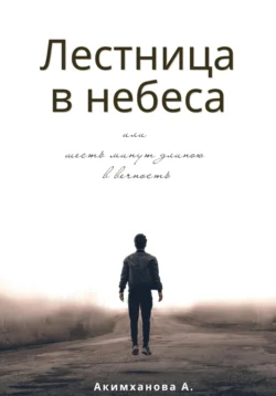 Лестница в небеса или шесть минут длиною в вечность - Анара Акимханова