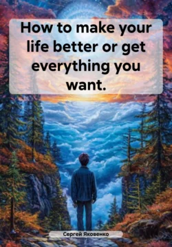 How to make your life better or get everything you want. - Сергей Яковенко