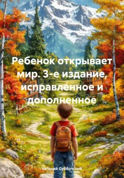 Ребенок открывает мир. 3-е издание, исправленное и дополненное - Евгений Субботский