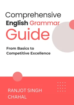 Comprehensive English Grammar Guide: From Basics to Competitive Excellence - Ranjot Singh Chahal