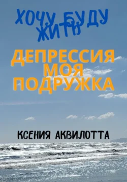 Депрессия моя подружка, аудиокнига Ксении Аквилотты. ISDN71253742