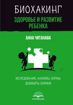 Биохакинг. Здоровье и развитие ребенка. Исследования, анализы, нормы, дефициты. Воркбук, аудиокнига Анны Читанавы. ISDN71254021