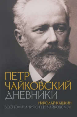 Петр Чайковский: Дневники. Николай Кашкин: Воспоминания о П.И. Чайковском - Петр Чайковский